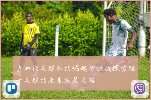 卢加诺足球队的崛起与挑战探索瑞士足球的未来发展之路