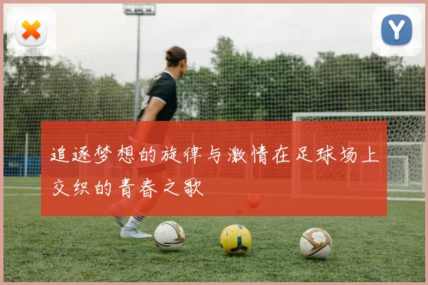追逐梦想的旋律与激情在足球场上交织的青春之歌