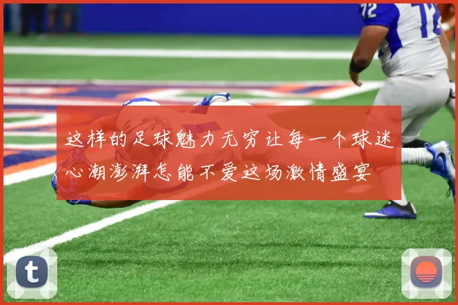 这样的足球魅力无穷让每一个球迷心潮澎湃怎能不爱这场激情盛宴