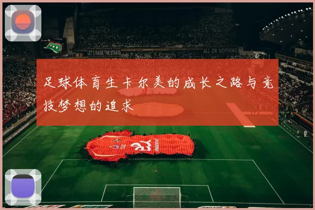 足球体育生卡尔美的成长之路与竞技梦想的追求