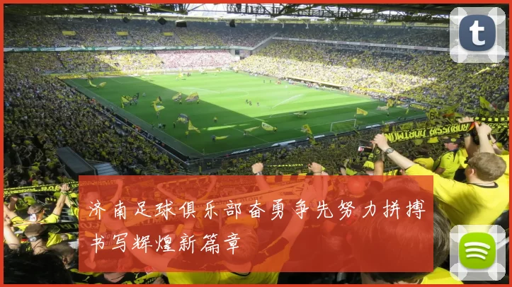 济南足球俱乐部奋勇争先努力拼搏书写辉煌新篇章