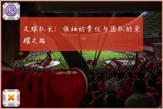 足球队长：领袖的责任与团队的荣耀之路